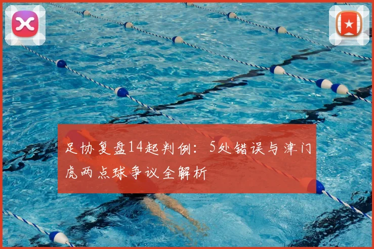 足协复盘14起判例：5处错误与津门虎两点球争议全解析