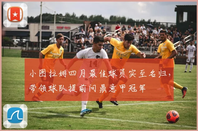 小图拉姆四月最佳球员实至名归，带领球队提前问鼎意甲冠军