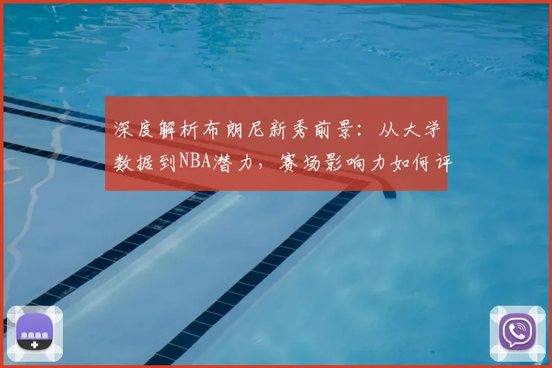 深度解析布朗尼新秀前景：从大学数据到NBA潜力，赛场影响力如何评估？